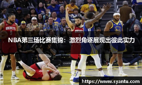 NBA第三场比赛集锦：激烈角逐展现出彼此实力