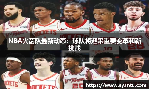 NBA火箭队最新动态：球队将迎来重要变革和新挑战