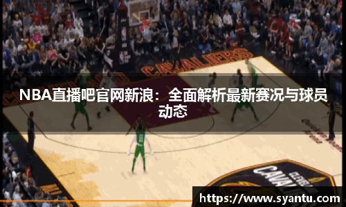 NBA直播吧官网新浪：全面解析最新赛况与球员动态