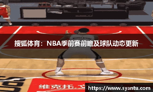 搜狐体育：NBA季前赛前瞻及球队动态更新